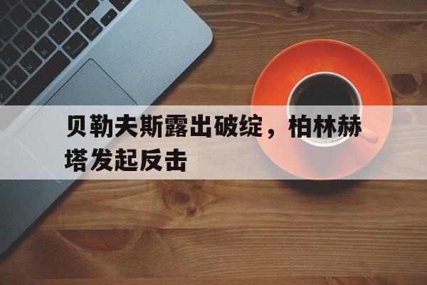 贝勒夫斯露出破绽，柏林赫塔发起反击的简单介绍