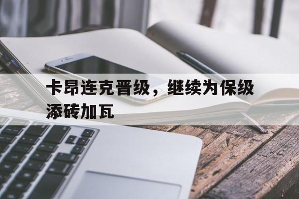 开云APP-卡昂连克晋级，继续为保级添砖加瓦的简单介绍